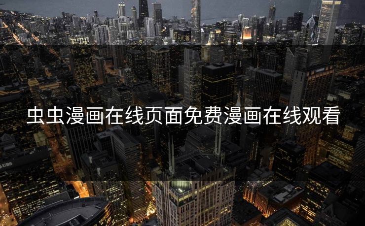 虫虫漫画在线页面免费漫画在线观看 虫虫漫画在线页面免费漫画在线观看