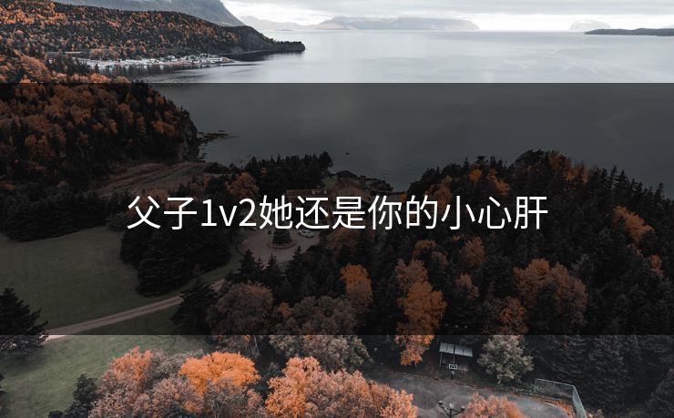 父子1v2她还是你的小心肝