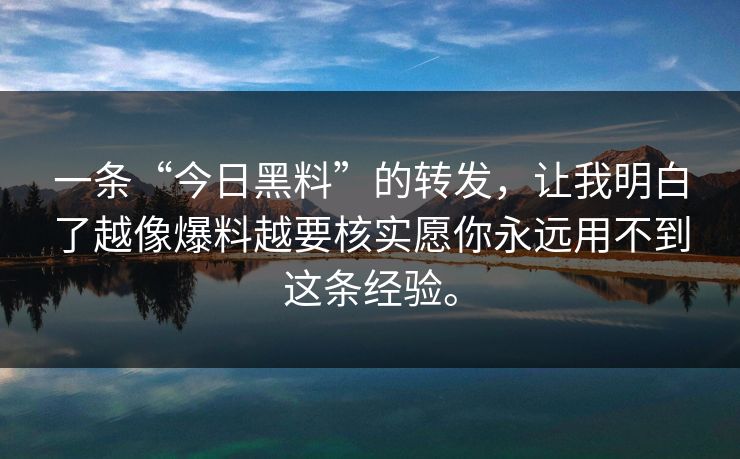 一条“今日黑料”的转发,让我明白了越像爆料越要核实愿你永远用不到这条经验。 一条“今日黑料”的转发,让我明白了越像爆料越要核实愿你永远用不到这条经验。