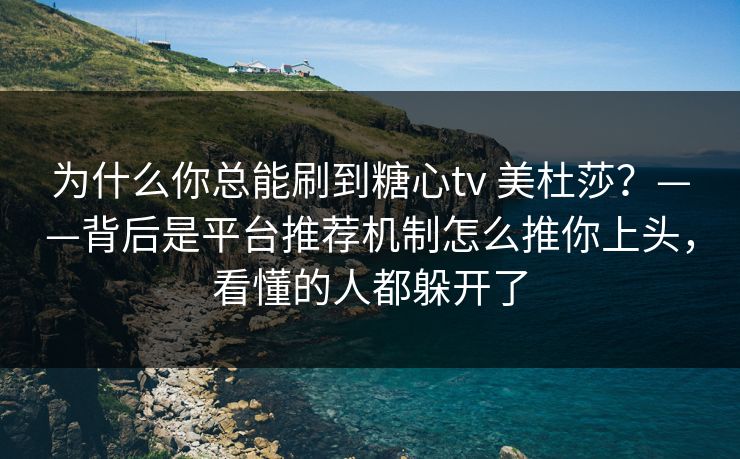 为什么你总能刷到糖心tv 美杜莎?——背后是平台推荐机制怎么推你上头,看懂的人都躲开了 为什么你总能刷到糖心tv 美杜莎?——背后是平台推荐机制怎么推你上头,看懂的人都躲开了