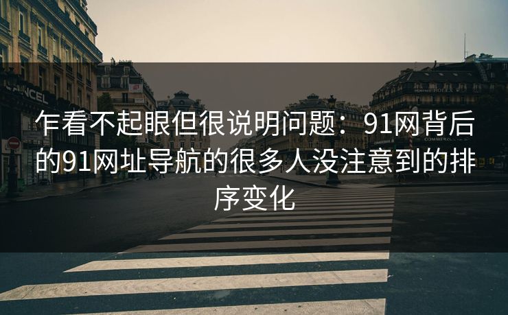 乍看不起眼但很说明问题：91网背后的91网址导航的很多人没注意到的排序变化