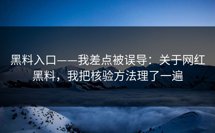 黑料入口——我差点被误导:关于网红黑料,我把核验方法理了一遍 黑料入口——我差点被误导:关于网红黑料,我把核验方法理了一遍