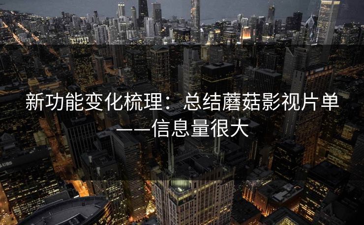 新功能变化梳理:总结蘑菇影视片单——信息量很大 新功能变化梳理:总结蘑菇影视片单——信息量很大