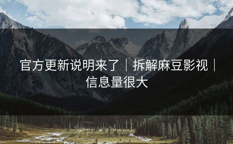 官方更新说明来了|拆解麻豆影视|信息量很大 官方更新说明来了|拆解麻豆影视|信息量很大