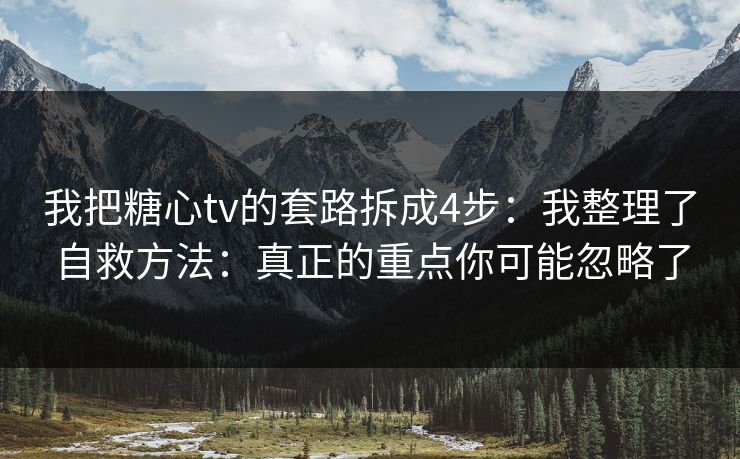 我把糖心tv的套路拆成4步:我整理了自救方法:真正的重点你可能忽略了 我把糖心tv的套路拆成4步:我整理了自救方法:真正的重点你可能忽略了