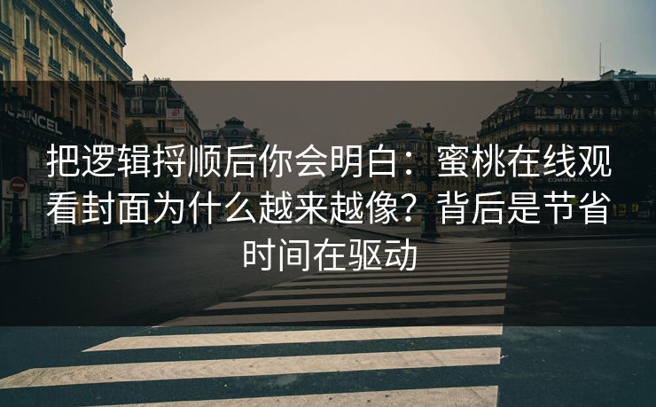 把逻辑捋顺后你会明白:蜜桃在线观看封面为什么越来越像?背后是节省时间在驱动 把逻辑捋顺后你会明白:蜜桃在线观看封面为什么越来越像?背后是节省时间在驱动